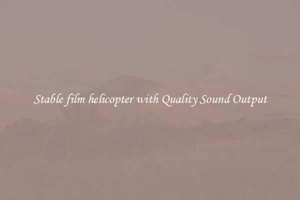 Stable film helicopter with Quality Sound Output