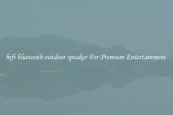 hifi bluetooth outdoor speaker For Premium Entertainment 