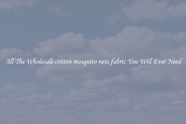 All The Wholesale cotton mosquito nets fabric You Will Ever Need