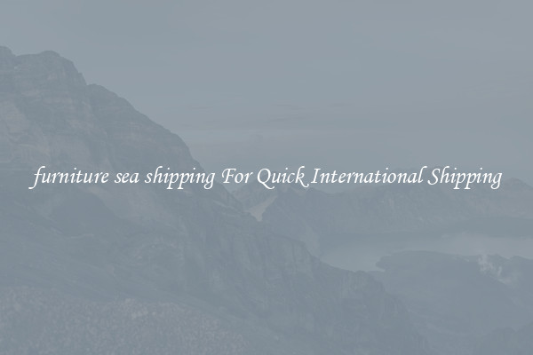 furniture sea shipping For Quick International Shipping