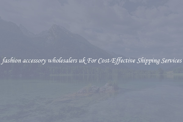 fashion accessory wholesalers uk For Cost-Effective Shipping Services