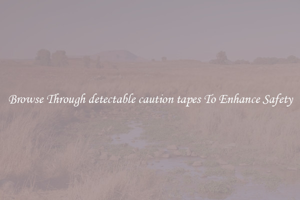 Browse Through detectable caution tapes To Enhance Safety