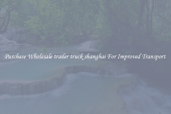 Purchase Wholesale trailer truck shanghai For Improved Transport 