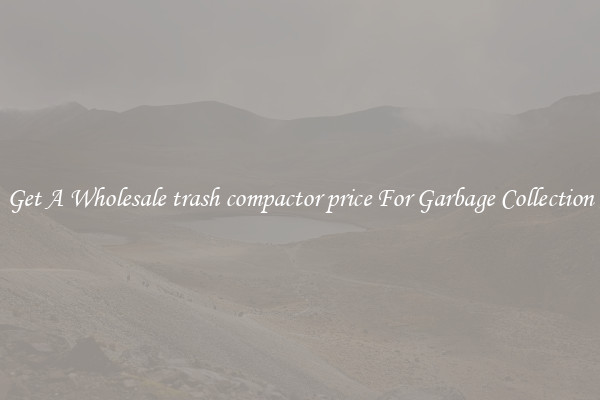 Get A Wholesale trash compactor price For Garbage Collection