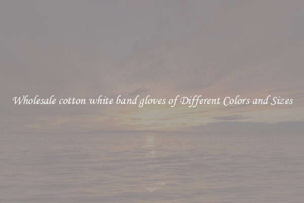 Wholesale cotton white band gloves of Different Colors and Sizes