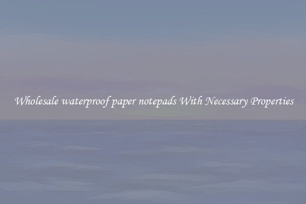 Wholesale waterproof paper notepads With Necessary Properties