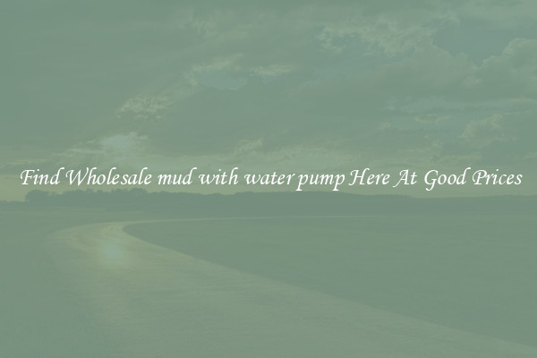 Find Wholesale mud with water pump Here At Good Prices