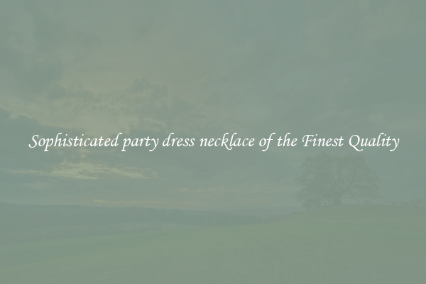 Sophisticated party dress necklace of the Finest Quality