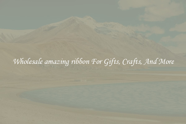 Wholesale amazing ribbon For Gifts, Crafts, And More