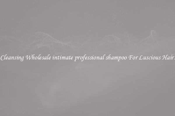 Cleansing Wholesale intimate professional shampoo For Luscious Hair.