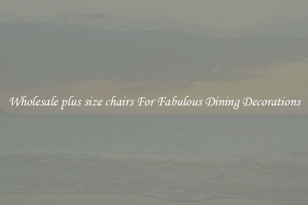 Wholesale plus size chairs For Fabulous Dining Decorations