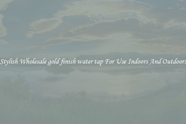 Stylish Wholesale gold finish water tap For Use Indoors And Outdoors