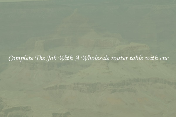 Complete The Job With A Wholesale router table with cnc