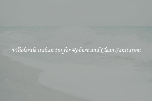 Wholesale italian tin for Robust and Clean Sanitation