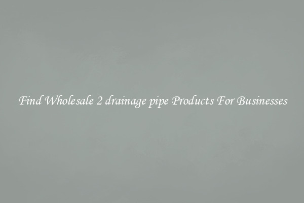 Find Wholesale 2 drainage pipe Products For Businesses