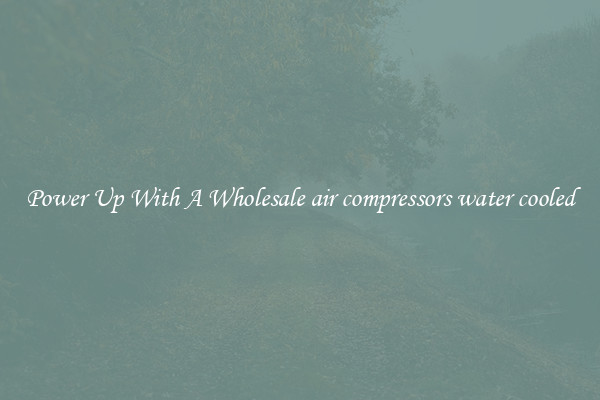 Power Up With A Wholesale air compressors water cooled