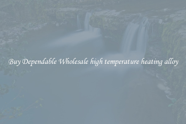 Buy Dependable Wholesale high temperature heating alloy
