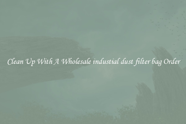 Clean Up With A Wholesale industial dust filter bag Order
