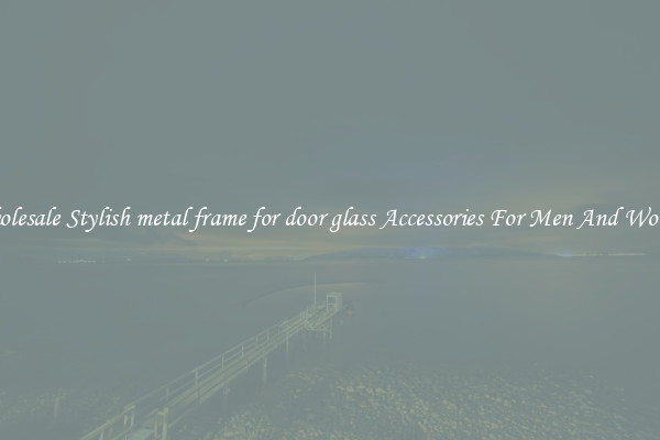 Wholesale Stylish metal frame for door glass Accessories For Men And Women
