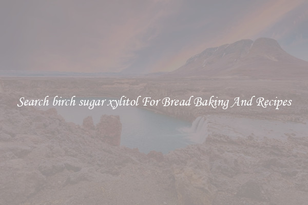 Search birch sugar xylitol For Bread Baking And Recipes