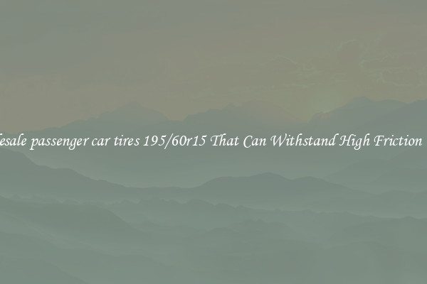 Wholesale passenger car tires 195/60r15 That Can Withstand High Friction Roads