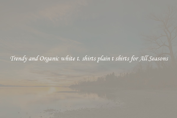 Trendy and Organic white t. shirts plain t shirts for All Seasons