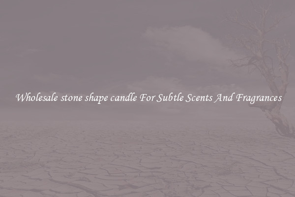 Wholesale stone shape candle For Subtle Scents And Fragrances