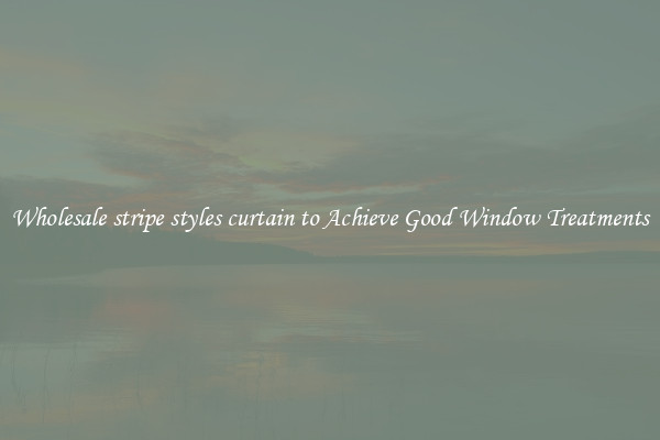 Wholesale stripe styles curtain to Achieve Good Window Treatments