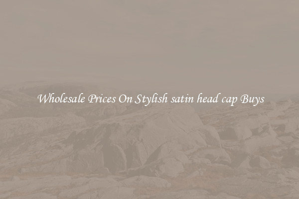 Wholesale Prices On Stylish satin head cap Buys