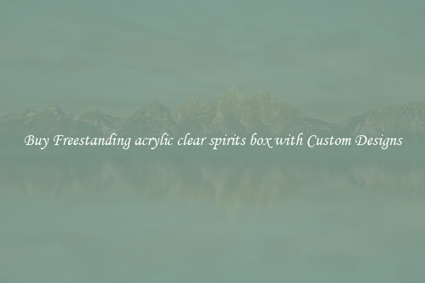 Buy Freestanding acrylic clear spirits box with Custom Designs