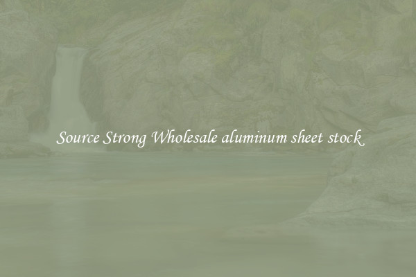 Source Strong Wholesale aluminum sheet stock