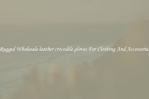 Rugged Wholesale leather crocodile gloves For Clothing And Accessories