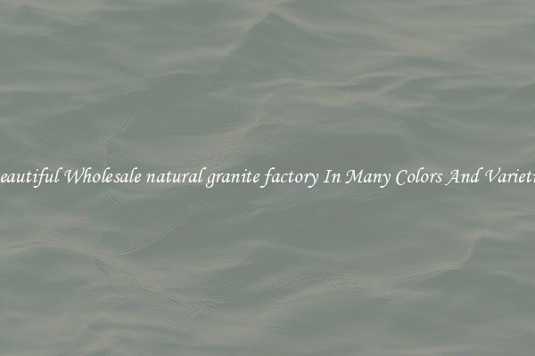 Beautiful Wholesale natural granite factory In Many Colors And Varieties