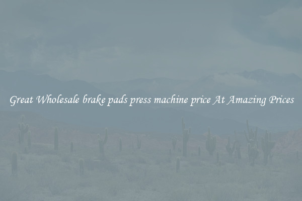 Great Wholesale brake pads press machine price At Amazing Prices