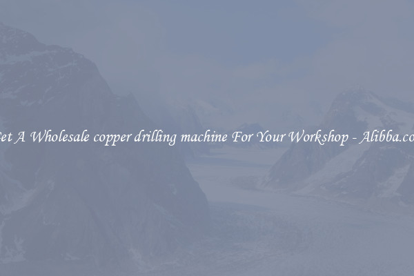 Get A Wholesale copper drilling machine For Your Workshop - Alibba.com