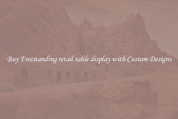 Buy Freestanding retail table display with Custom Designs