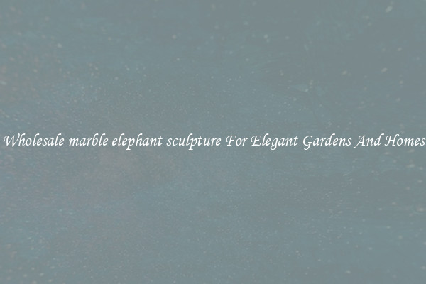 Wholesale marble elephant sculpture For Elegant Gardens And Homes