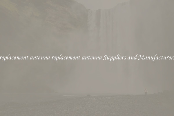 replacement antenna replacement antenna Suppliers and Manufacturers