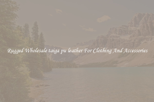 Rugged Wholesale taiga pu leather For Clothing And Accessories