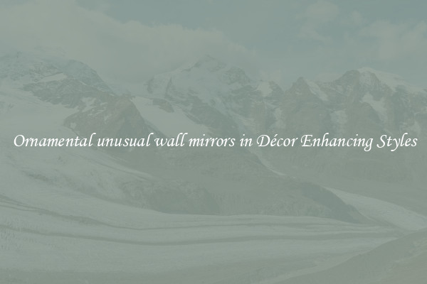 Ornamental unusual wall mirrors in Décor Enhancing Styles