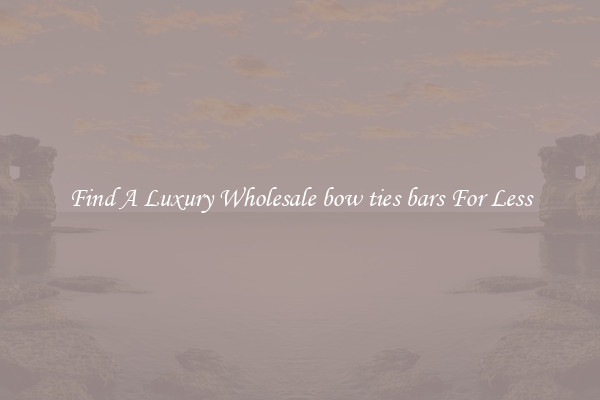 Find A Luxury Wholesale bow ties bars For Less