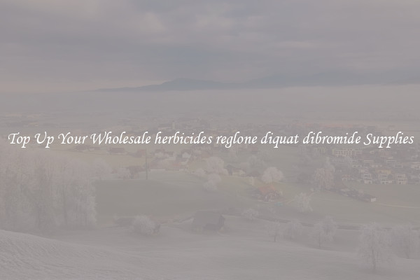 Top Up Your Wholesale herbicides reglone diquat dibromide Supplies