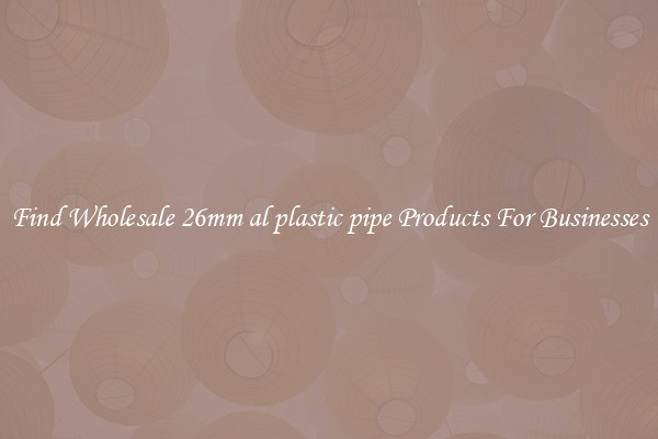 Find Wholesale 26mm al plastic pipe Products For Businesses