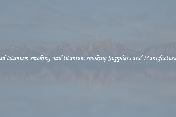 nail titanium smoking nail titanium smoking Suppliers and Manufacturers