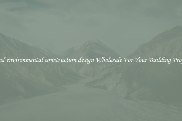 Find environmental construction design Wholesale For Your Building Project