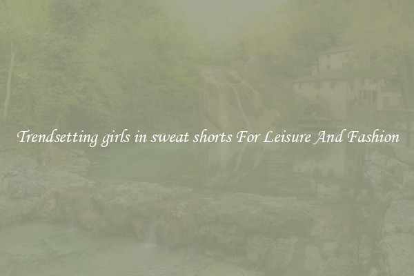 Trendsetting girls in sweat shorts For Leisure And Fashion