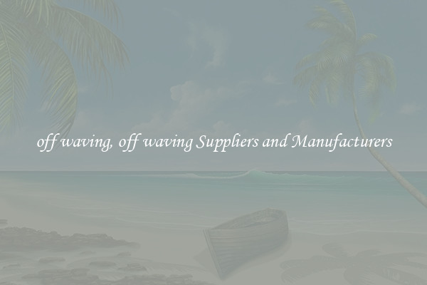 off waving, off waving Suppliers and Manufacturers