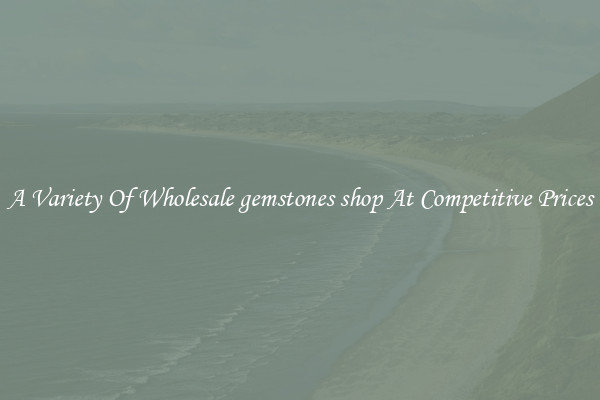A Variety Of Wholesale gemstones shop At Competitive Prices