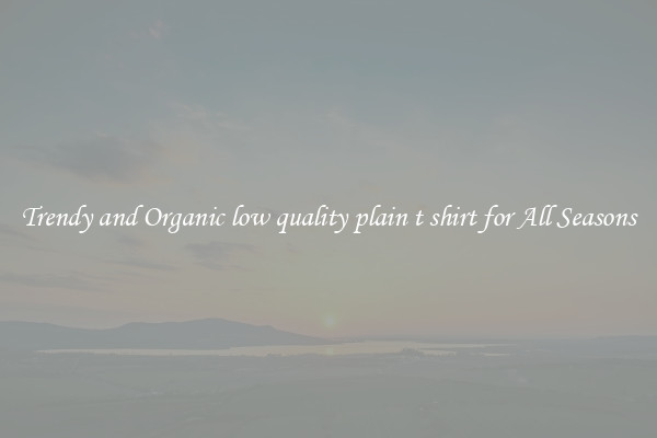 Trendy and Organic low quality plain t shirt for All Seasons
