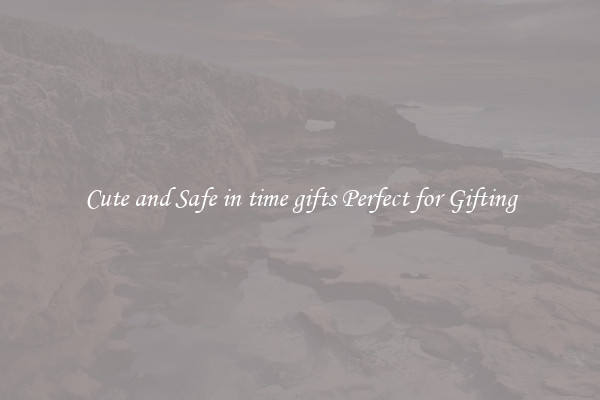 Cute and Safe in time gifts Perfect for Gifting